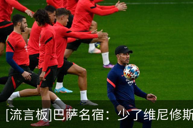 [流言板]巴萨名宿：少了维尼修斯，皇马变得更强了